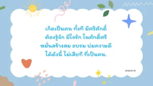 เกิดเป็นคน ทั้งที มีศรีศักดิ์ ต้องรู้จัก มีใจรัก ในศักดิ์ศรี หมั่นสร้างสม อบรม บ่มความดี ได้ดังนี้ ไม่เสียที ที่เป็นคน