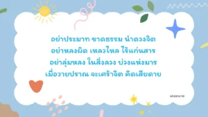 อย่าประมาท ขาดธรรม นำดวงจิต อย่าหลงผิด เหลวไหล ไร้แก่นสาร อย่าลุ่มหลง ในสิ่งลวง บ่วงแห่งมาร เมื่อวายปราณ จะเศร้าจิต คิดเสียดาย