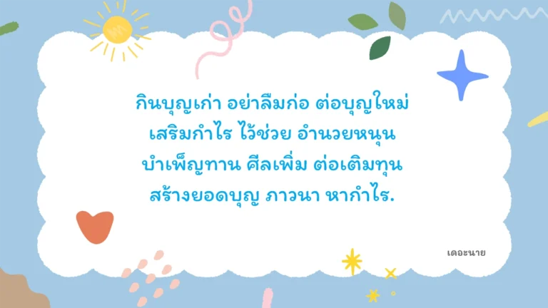กินบุญเก่า อย่าลืมก่อ ต่อบุญใหม่ เสริมกำไร ไว้ช่วย อำนวยหนุน บำเพ็ญทาน ศีลเพิ่ม ต่อเติมทุน สร้างยอดบุญ ภาวนา หากำไร