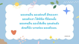 มองคนอื่น มองส่วนที่ ดีของเขา มองตัวเรา ให้พินิจ ที่ผิดพลั้ง มองคนอื่น มองให้เห็น จุดเด่นดัง ส่วนที่ยัง บกพร่อง มองตัวเอง