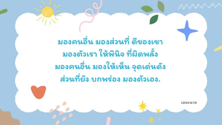 มองคนอื่น มองส่วนที่ ดีของเขา มองตัวเรา ให้พินิจ ที่ผิดพลั้ง มองคนอื่น มองให้เห็น จุดเด่นดัง ส่วนที่ยัง บกพร่อง มองตัวเอง