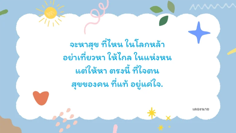 จะหาสุข ที่ไหน ในโลกหล้า อย่าเที่ยวหา ให้ไกล ในแห่งหน แต่ให้หา ตรงนี้ ที่ใจตน สุขของคน ที่แท้ อยู่แค่ใจ